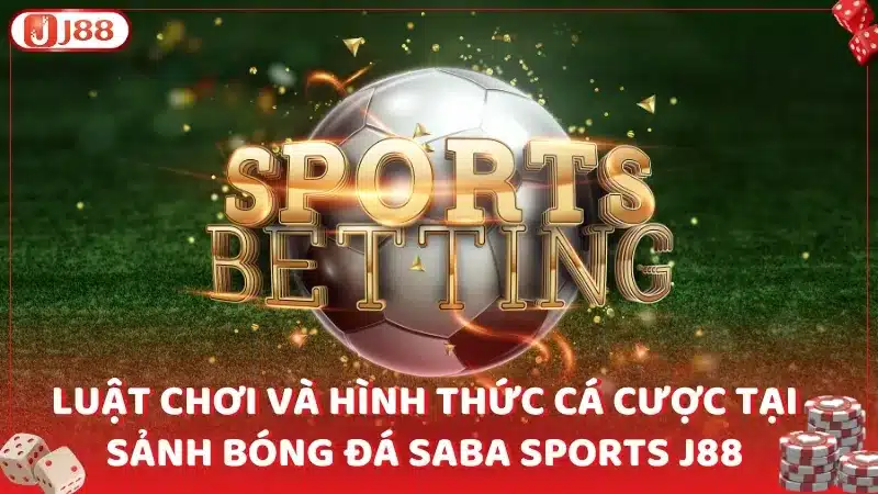 Luật chơi và hình thức cá cược tại sảnh bóng đá Saba Sports J88